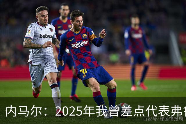 内马尔：2025年我曾差点代表弗鲁米嫩塞去踢世俱杯