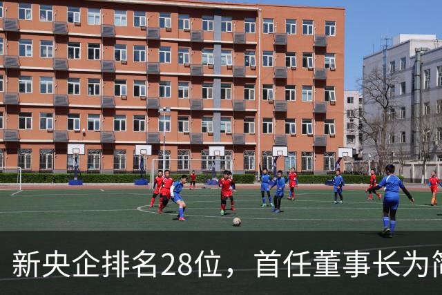 新央企排名28位，首任董事长为简勤，总经理为陈荣辉！
