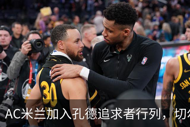 AC米兰加入孔德追求者行列，切尔西和拜仁在密切关注球员